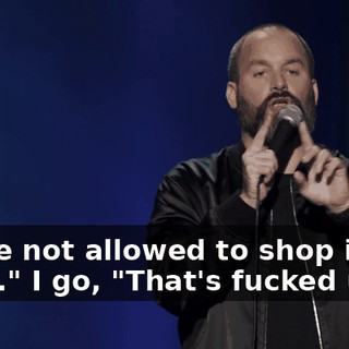 You're not allowed to shop in the store." I go, "That's fucked up."