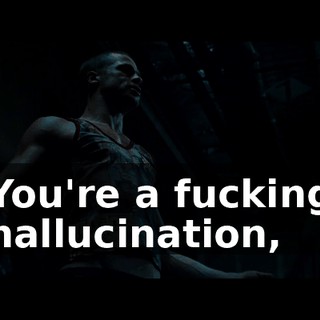 You're a fucking hallucination,
