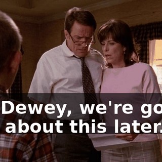 Uh, Dewey, we're gonna talk about this later.