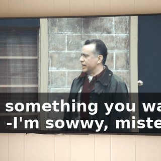-Got something you wanna say? -I'm sowwy, mister.