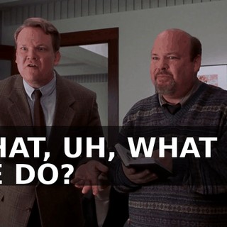 WHAT, UH, WHAT DO WE DO?