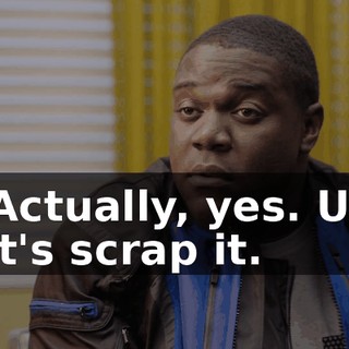 - Actually, yes. Uh, let's scrap it.