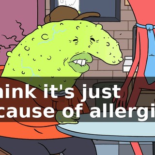 I think it's just because of allergies.