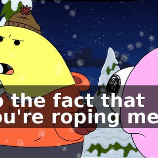 So the fact that you're roping me...