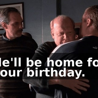 He'll be home for your birthday.