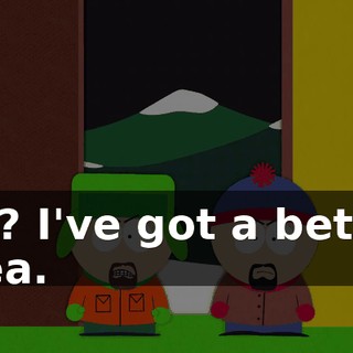 Oh? I've got a better idea.