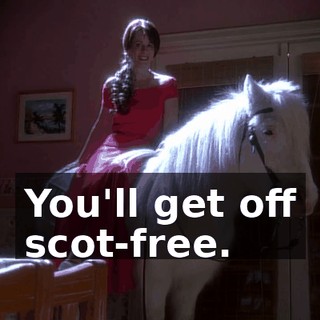You'll get off scot-free.