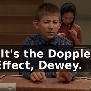 "It's the Doppler Effect, Dewey.