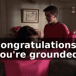 Congratulations, you're grounded.