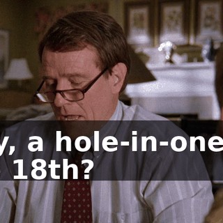 Hey, a hole-in-one on the 18th?