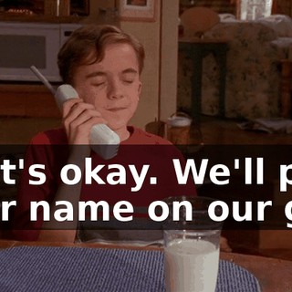 That's okay. We'll put your name on our gift.