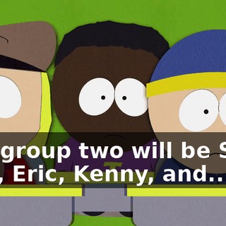 And group two will be Stan, Kyle, Eric, Kenny, and...