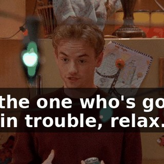 I'm the one who's gonna get in trouble, relax.