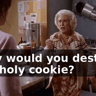 why would you destroy his holy cookie?
