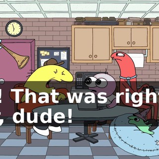Oh! That was right in ear, dude!