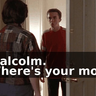 - Malcolm. - Where's your mom?