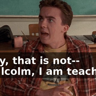 - Hey, that is not-- - Malcolm, I am teaching.