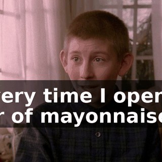 every time I open a jar of mayonnaise.