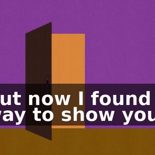 But now I found a way to show you