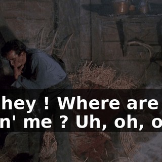 Oh, hey ! Where are you takin' me ? Uh, oh, ooh !
