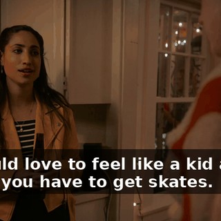 -I would love to feel like a kid again. -Then you have to get skates.