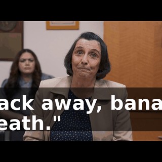 "Back away, banana breath."