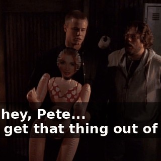 - Oh, hey, Pete... - Just get that thing out of here.