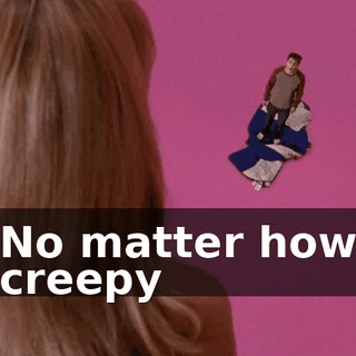 No matter how creepy