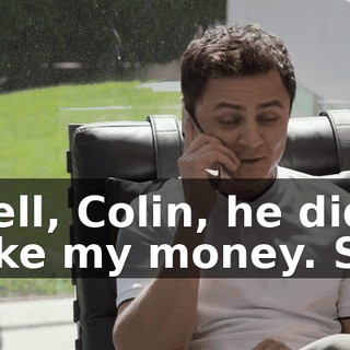 Well, Colin, he did take my money. So,