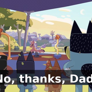 No, thanks, Dad.