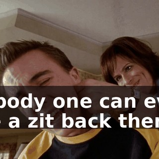 Nobody one can even see a zit back there.