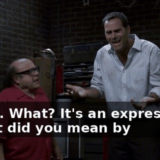 Yeah. What? It's an expression. What did you mean by