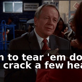 than to tear 'em down and crack a few heads.