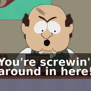 You're screwin' around in here!