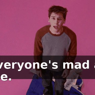 Everyone's mad at me.