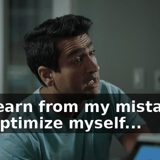 I'll learn from my mistakes. I'll optimize myself...