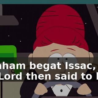 Abraham begat Issac, who the Lord then said to kill,