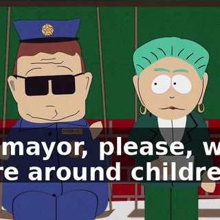 Oh, mayor, please, when we're around children