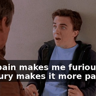The pain makes me furious, the fury makes it more painful,