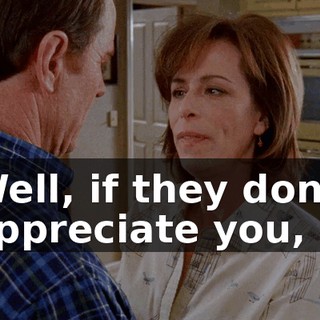 Well, if they don't appreciate you,
