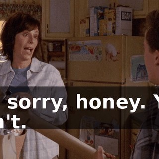 I'm sorry, honey. You can't.