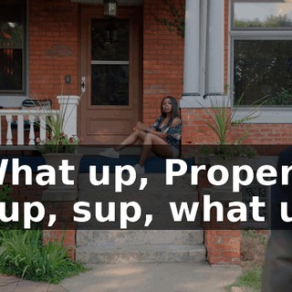 - What up, Proper? - Sup, sup, what up?