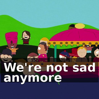 ♪ We're not sad anymore ♪