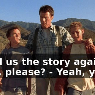 - Tell us the story again, Dad, please? - Yeah, yeah.