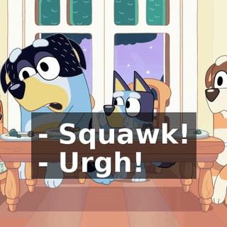 - Squawk! - Urgh!