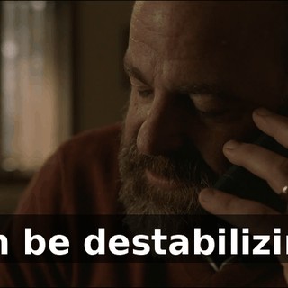 can be destabilizing.