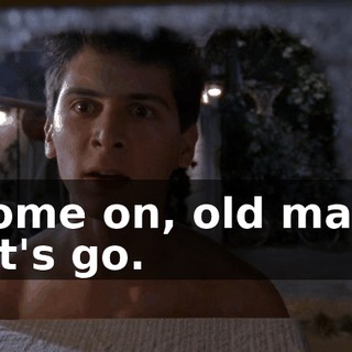 Come on, old man, let's go.