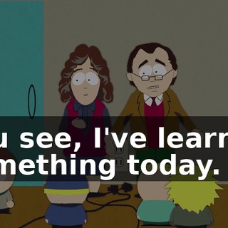 You see, I've learned something today.