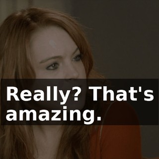 Really? That's amazing.