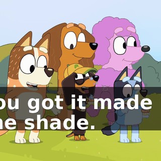 You got it made in the shade.
